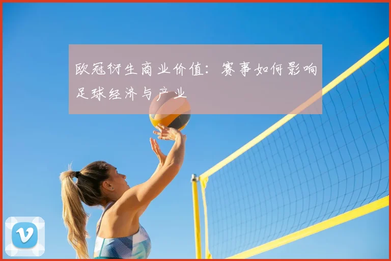 欧冠衍生商业价值：赛事如何影响足球经济与产业