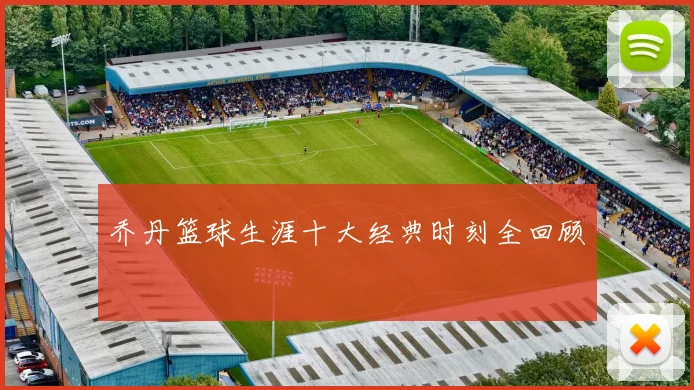 乔丹篮球生涯十大经典时刻全回顾