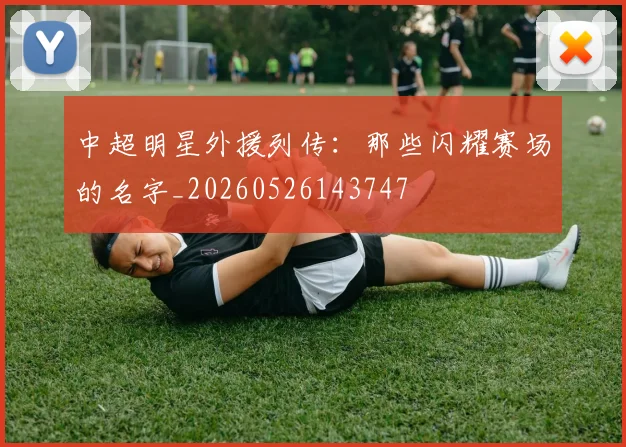 中超明星外援列传：那些闪耀赛场的名字_20260526143747